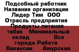 Подсобный работник › Название организации ­ Лидер Тим, ООО › Отрасль предприятия ­ Продукты питания, табак › Минимальный оклад ­ 33 000 - Все города Работа » Вакансии   . Амурская обл.,Благовещенский р-н